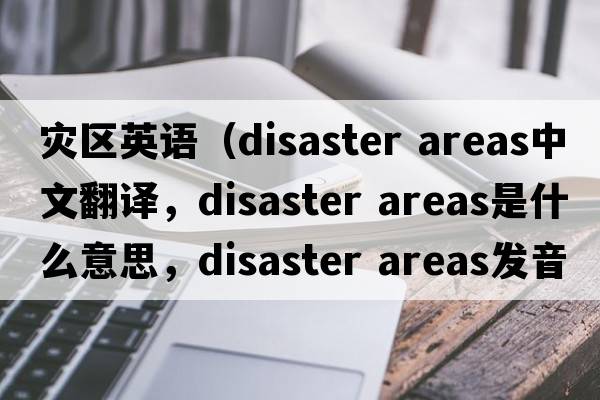 災(zāi)區(qū)英語（disaster areas中文翻譯，disaster areas是什么意思，disaster areas發(fā)音、用法及例句）