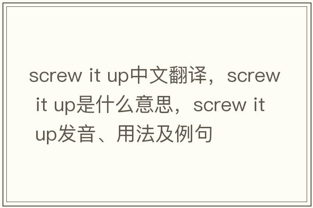 screw it up中文翻譯，screw it up是什么意思，screw it up發(fā)音、用法及例句