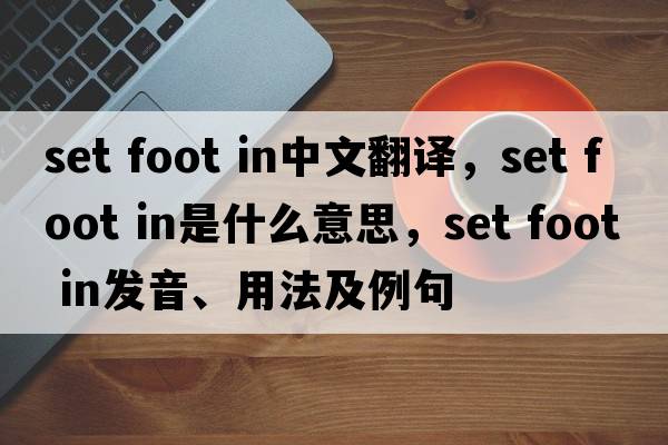 set foot in中文翻譯，set foot in是什么意思，set foot in發(fā)音、用法及例句