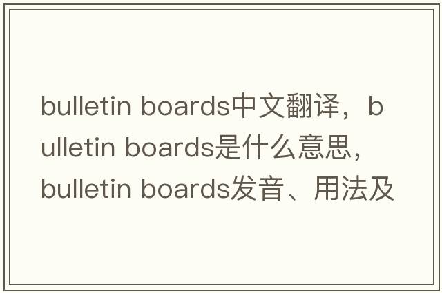 bulletin boards中文翻譯，bulletin boards是什么意思，bulletin boards發(fā)音、用法及例句