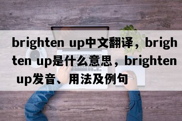 brighten up中文翻譯，brighten up是什么意思，brighten up發(fā)音、用法及例句