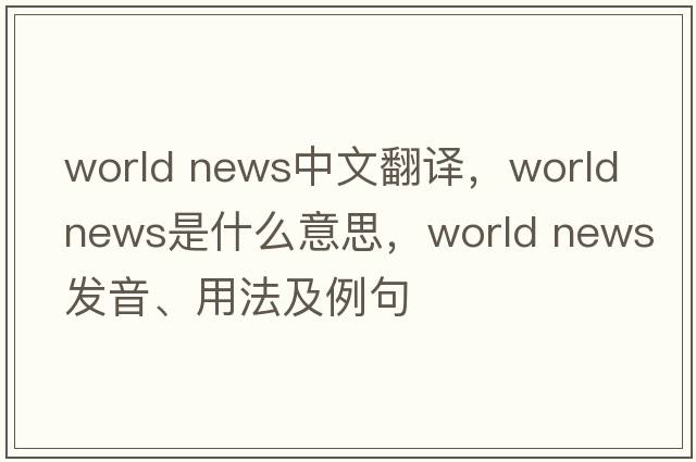 world news中文翻譯，world news是什么意思，world news發(fā)音、用法及例句