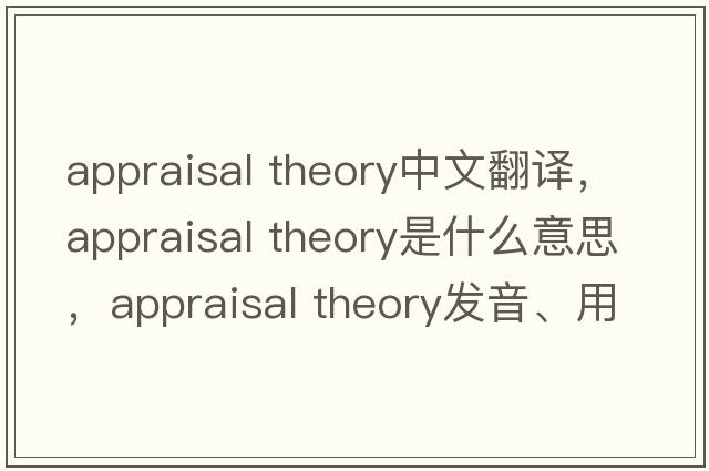 appraisal theory中文翻譯，appraisal theory是什么意思，appraisal theory發(fā)音、用法及例句