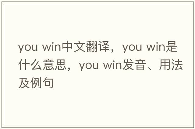 you win中文翻譯，you win是什么意思，you win發(fā)音、用法及例句