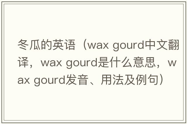冬瓜的英語（wax gourd中文翻譯，wax gourd是什么意思，wax gourd發(fā)音、用法及例句）