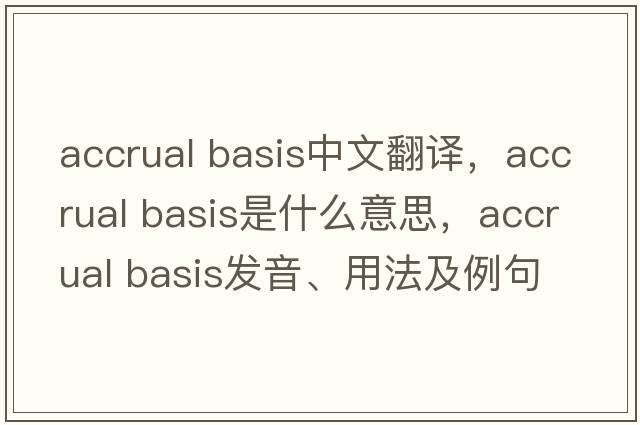 accrual basis中文翻譯，accrual basis是什么意思，accrual basis發(fā)音、用法及例句