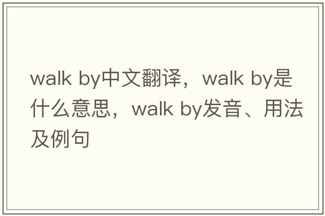 walk by中文翻譯，walk by是什么意思，walk by發(fā)音、用法及例句
