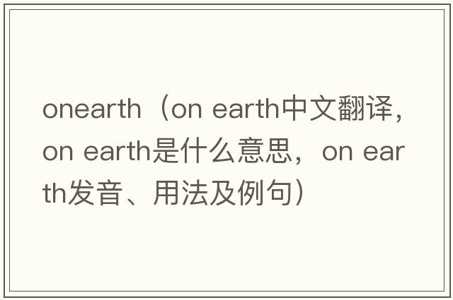 onearth（on earth中文翻譯，on earth是什么意思，on earth發(fā)音、用法及例句）