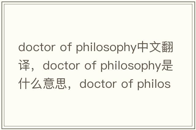 doctor of philosophy中文翻譯，doctor of philosophy是什么意思，doctor of philosophy發(fā)音、用法及例句