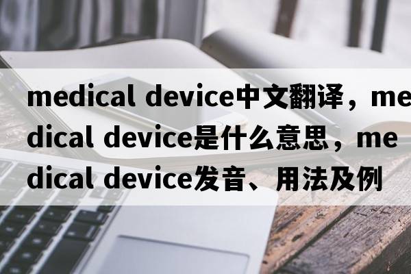 medical device中文翻譯，medical device是什么意思，medical device發(fā)音、用法及例句