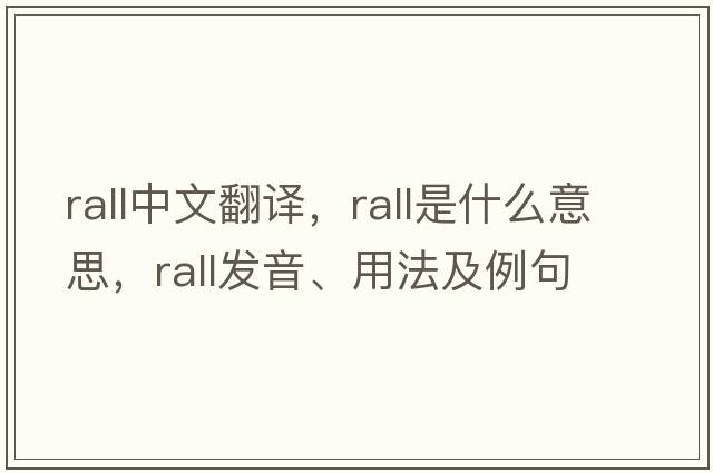 rall中文翻譯，rall是什么意思，rall發(fā)音、用法及例句