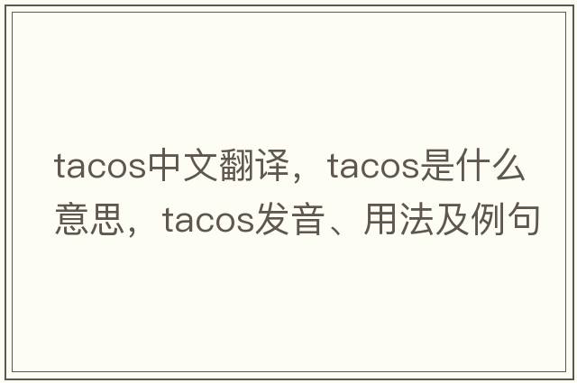 tacos中文翻譯，tacos是什么意思，tacos發(fā)音、用法及例句