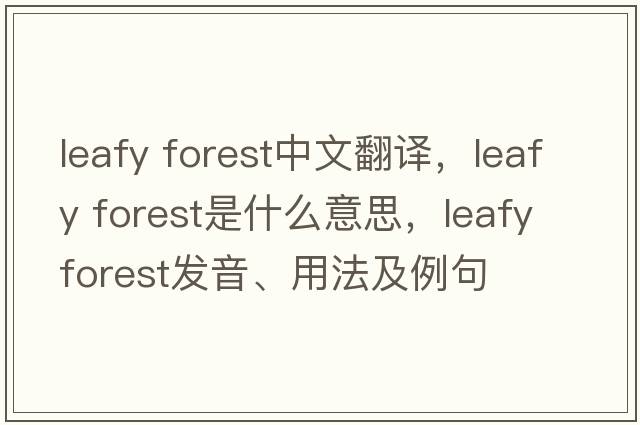 leafy forest中文翻譯，leafy forest是什么意思，leafy forest發(fā)音、用法及例句