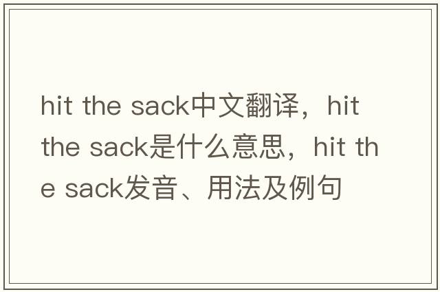 hit the sack中文翻譯，hit the sack是什么意思，hit the sack發(fā)音、用法及例句