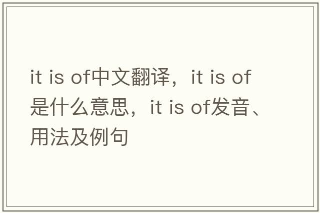 it is of中文翻譯，it is of是什么意思，it is of發(fā)音、用法及例句