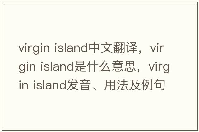 virgin island中文翻譯，virgin island是什么意思，virgin island發(fā)音、用法及例句