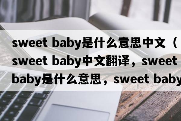sweet baby是什么意思中文（sweet baby中文翻譯，sweet baby是什么意思，sweet baby發(fā)音、用法及例句）