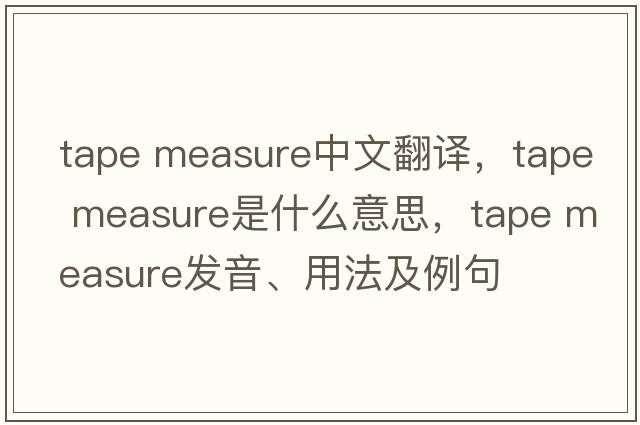 tape measure中文翻譯，tape measure是什么意思，tape measure發(fā)音、用法及例句