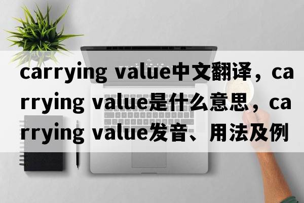 carrying value中文翻譯，carrying value是什么意思，carrying value發(fā)音、用法及例句