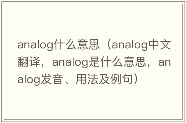 analog什么意思（analog中文翻譯，analog是什么意思，analog發(fā)音、用法及例句）