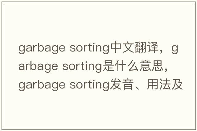 garbage sorting中文翻譯，garbage sorting是什么意思，garbage sorting發(fā)音、用法及例句