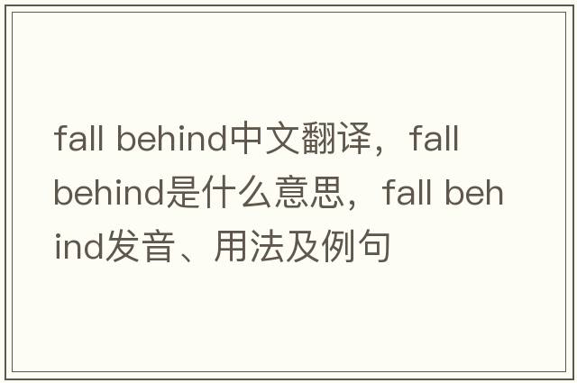 fall behind中文翻譯，fall behind是什么意思，fall behind發(fā)音、用法及例句