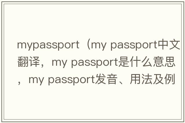 mypassport（my passport中文翻譯，my passport是什么意思，my passport發(fā)音、用法及例句）