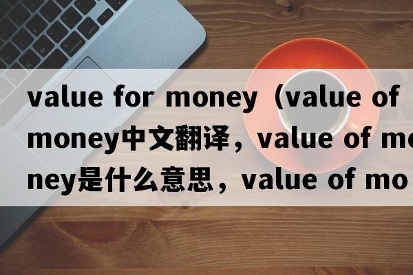 value for money（value of money中文翻譯，value of money是什么意思，value of money發(fā)音、用法及例句）