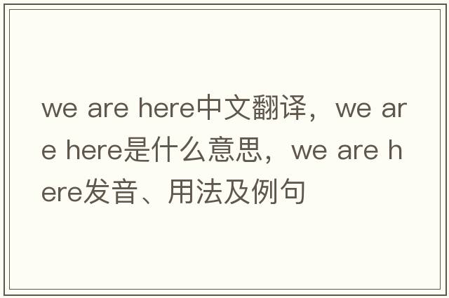 we are here中文翻譯，we are here是什么意思，we are here發(fā)音、用法及例句