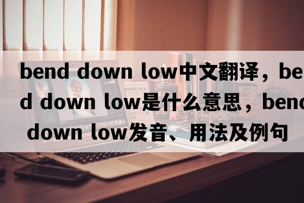 bend down low中文翻譯，bend down low是什么意思，bend down low發(fā)音、用法及例句