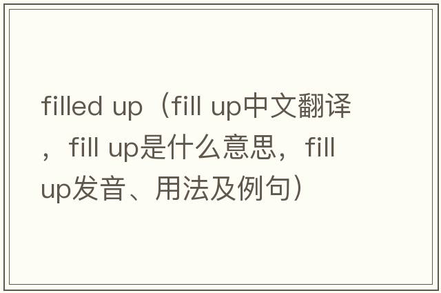 filled up（fill up中文翻譯，fill up是什么意思，fill up發(fā)音、用法及例句）