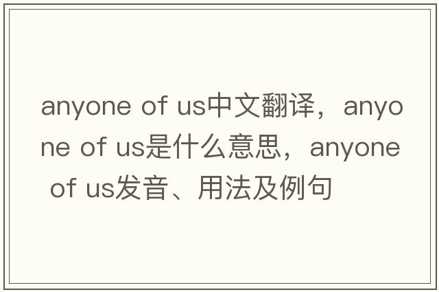 anyone of us中文翻譯，anyone of us是什么意思，anyone of us發(fā)音、用法及例句