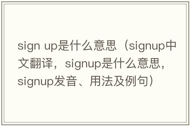 sign up是什么意思（signup中文翻譯，signup是什么意思，signup發(fā)音、用法及例句）