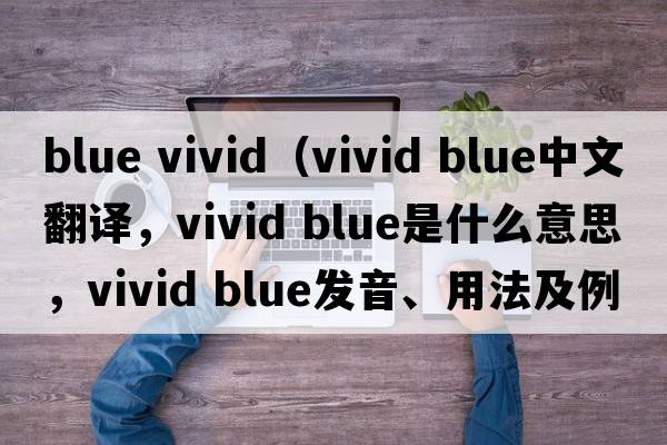 blue vivid（vivid blue中文翻譯，vivid blue是什么意思，vivid blue發(fā)音、用法及例句）