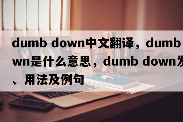 dumb down中文翻譯，dumb down是什么意思，dumb down發(fā)音、用法及例句