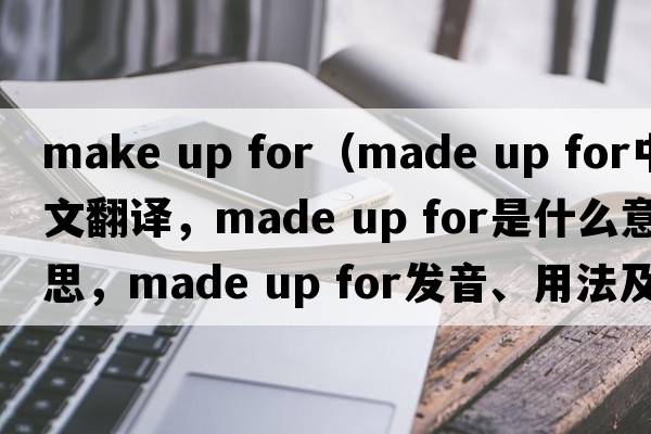 make up for（made up for中文翻譯，made up for是什么意思，made up for發(fā)音、用法及例句）