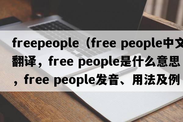 freepeople（free people中文翻譯，free people是什么意思，free people發(fā)音、用法及例句）