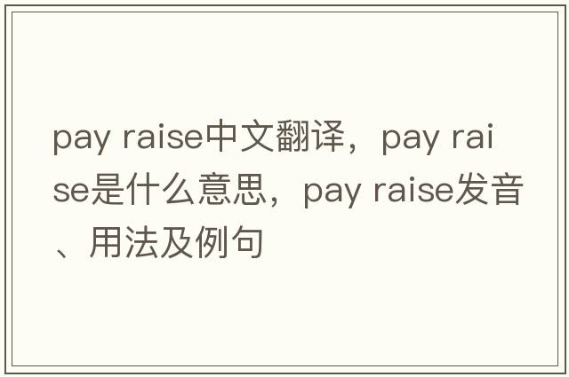 pay raise中文翻譯，pay raise是什么意思，pay raise發(fā)音、用法及例句
