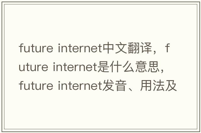 future internet中文翻譯，future internet是什么意思，future internet發(fā)音、用法及例句