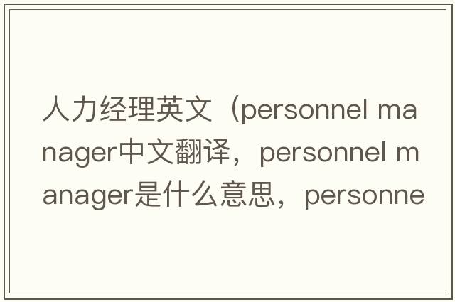 人力經(jīng)理英文（personnel manager中文翻譯，personnel manager是什么意思，personnel manager發(fā)音、用法及例句）