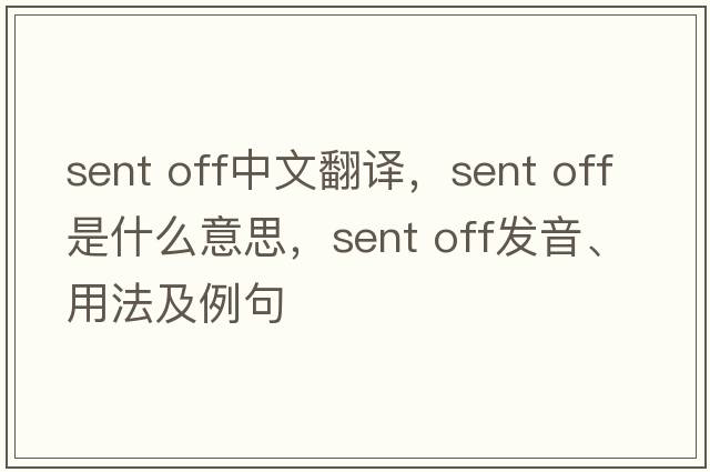 sent off中文翻譯，sent off是什么意思，sent off發(fā)音、用法及例句