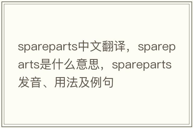 spareparts中文翻譯，spareparts是什么意思，spareparts發(fā)音、用法及例句