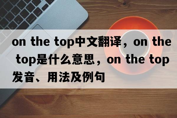 on the top中文翻譯，on the top是什么意思，on the top發(fā)音、用法及例句