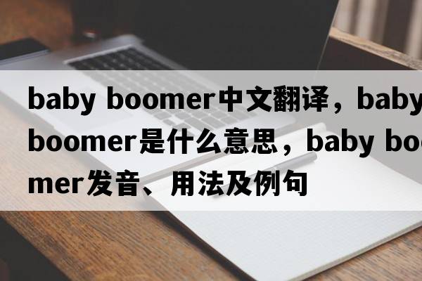 baby boomer中文翻譯，baby boomer是什么意思，baby boomer發(fā)音、用法及例句