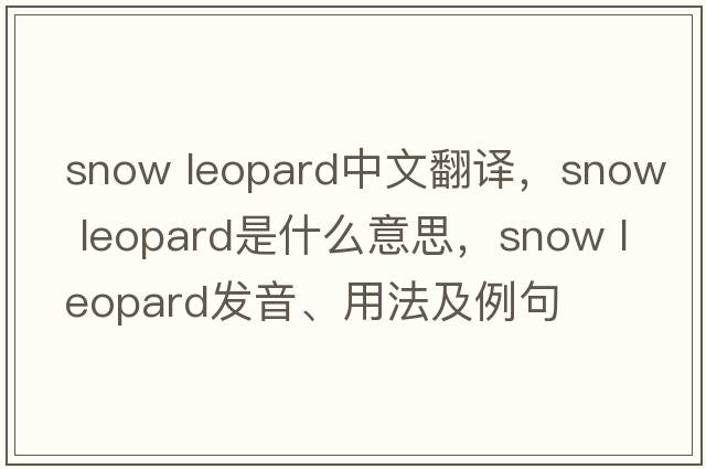 snow leopard中文翻譯，snow leopard是什么意思，snow leopard發(fā)音、用法及例句