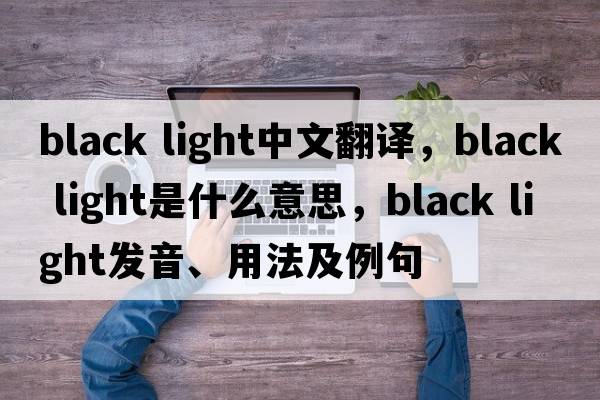black light中文翻譯，black light是什么意思，black light發(fā)音、用法及例句