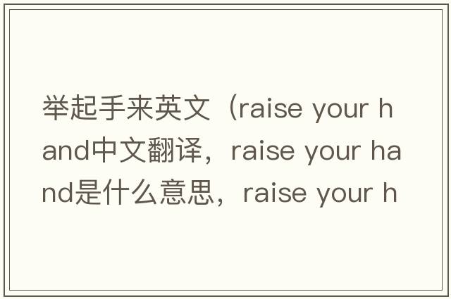 舉起手來英文（raise your hand中文翻譯，raise your hand是什么意思，raise your hand發(fā)音、用法及例句）