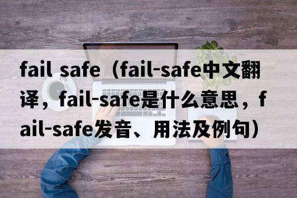 fail safe（fail-safe中文翻譯，fail-safe是什么意思，fail-safe發(fā)音、用法及例句）
