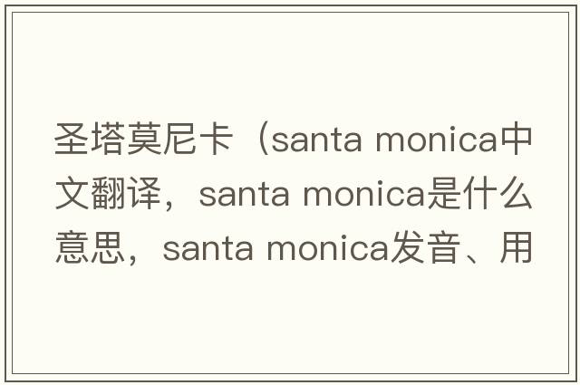 圣塔莫尼卡（santa monica中文翻譯，santa monica是什么意思，santa monica發(fā)音、用法及例句）