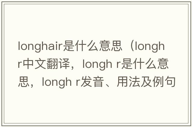 longhair是什么意思（longh r中文翻譯，longh r是什么意思，longh r發(fā)音、用法及例句）